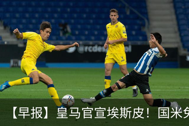 【早报】皇马官宣埃斯皮！国米免签功勋后卫斯通斯！