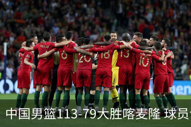 中国男篮113-79大胜喀麦隆 球员评价：8人优秀，4人及格