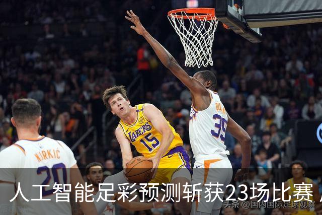 人工智能足彩预测斩获23场比赛 周末竞彩怎么买?