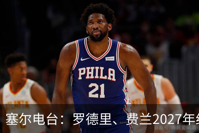 塞尔电台：罗德里、费兰2027年约满，未来方向未定