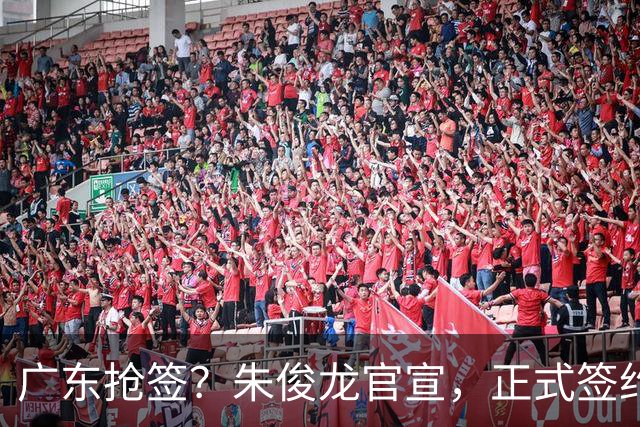 广东抢签？朱俊龙官宣，正式签约，3年合同，将和胡金秋成对手