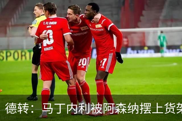 德转：马丁内利被阿森纳摆上货架，曼联、尤文、马竞有意