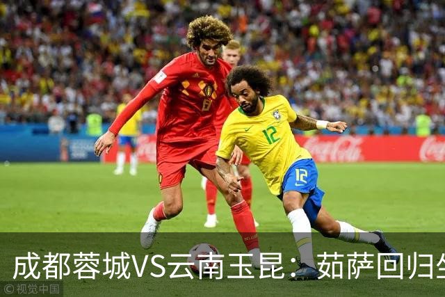 成都蓉城VS云南玉昆：茹萨回归坐镇中场 罗慕洛领衔 拜合拉木冲锋