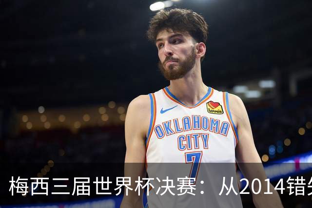 梅西三届世界杯决赛：从2014错失良机到2022年封神，两副面孔