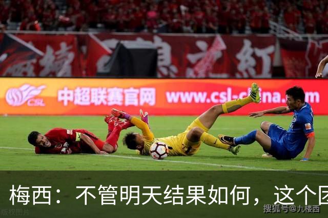 梅西：不管明天结果如何，这个团队已写下无人能够抹去的历史