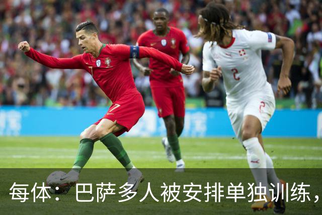 每体：巴萨多人被安排单独训练，转会窗末段加速清洗