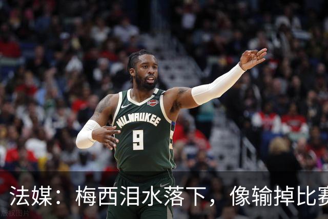 法媒：梅西泪水落下，像输掉比赛后痛哭的孩子，时光仿佛从未改变