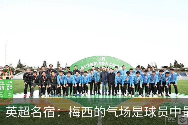 英超名宿：梅西的气场是球员中最强的！独一档！