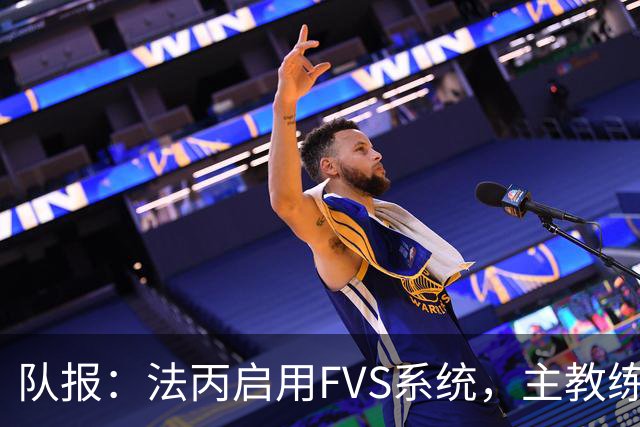 队报：法丙启用FVS系统，主教练可主动申请视频复核