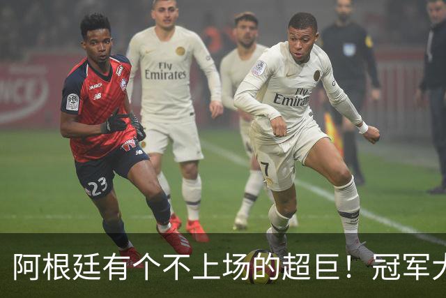 阿根廷有个不上场的超巨！冠军大帅再显神奇，3个特质德尚也难比