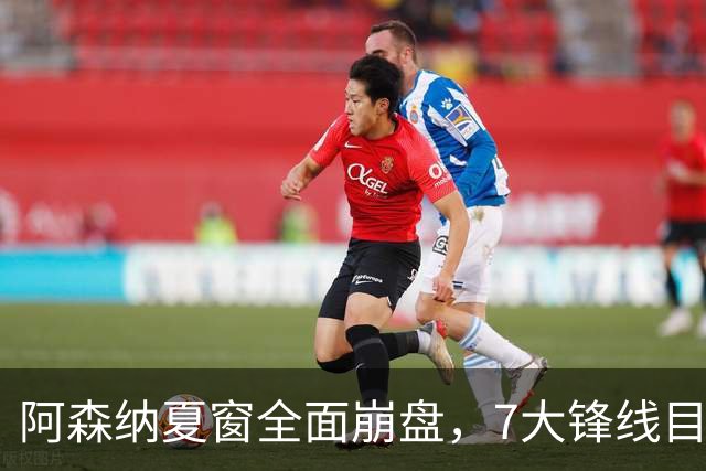 阿森纳夏窗全面崩盘，7大锋线目标全落空夺冠后的阿森纳，这个夏天过得比任何人都想象的要憋屈