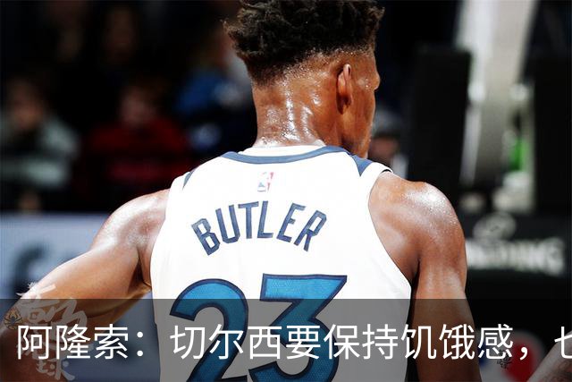 阿隆索：切尔西要保持饥饿感，也需要充满激情并渴望进步