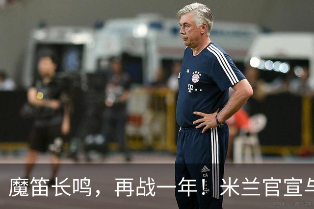 魔笛长鸣，再战一年！米兰官宣与莫德里奇续约至2027年