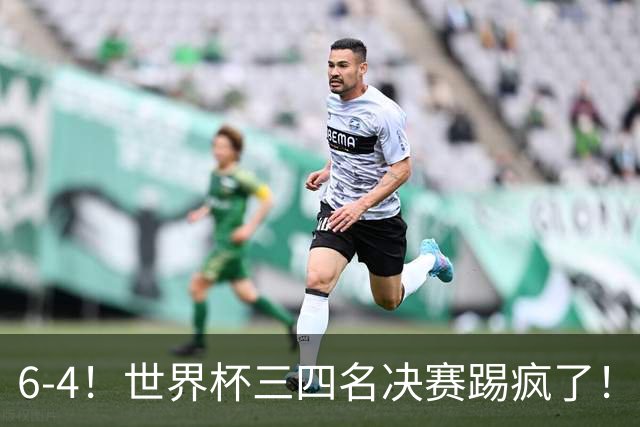 6-4！世界杯三四名决赛踢疯了！萨卡戴帽英格兰首拿季军，4项纪录一夜刷爆