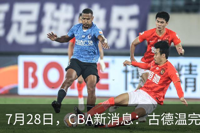 7月28日，CBA新消息：古德温完全签约，山西第三次报价胡金秋