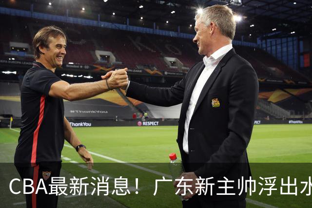 CBA最新消息！广东新主帅浮出水面，山西续约迪亚洛，广厦保留布朗续约权