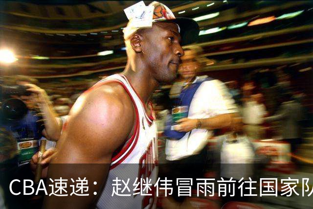 CBA速递：赵继伟冒雨前往国家队，新疆男篮敲定主教练，北京男篮接近签约布朗，易建联最新发声！