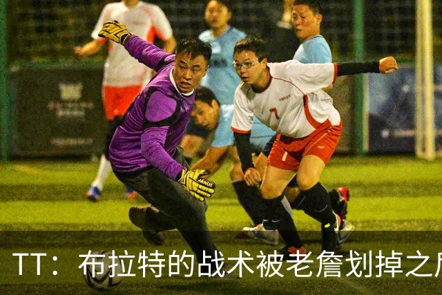 TT：布拉特的战术被老詹划掉之后什么也没说 他知道自己决定不了